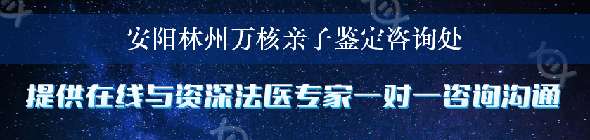 安阳林州万核亲子鉴定咨询处